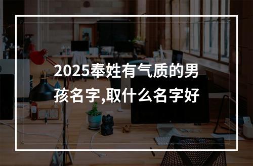 2025奉姓有气质的男孩名字,取什么名字好