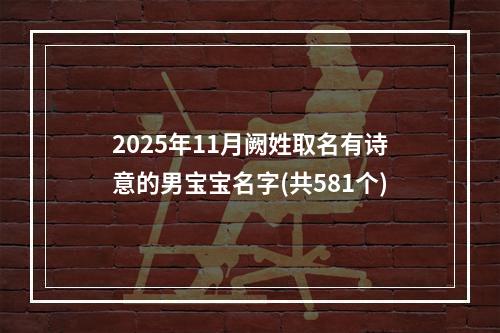2025年11月阙姓取名有诗意的男宝宝名字(共581个)