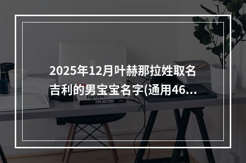 2025年12月叶赫那拉姓取名吉利的男宝宝名字(通用466个)
