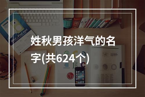姓秋男孩洋气的名字(共624个)