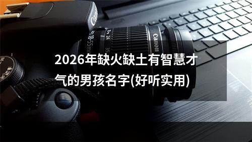 2026年缺火缺土有智慧才气的男孩名字(好听实用)