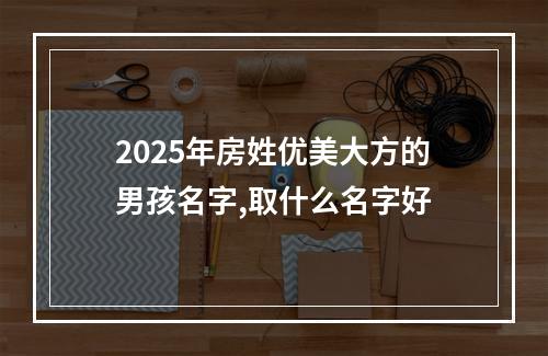2025年房姓优美大方的男孩名字,取什么名字好