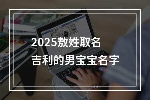 2025敖姓取名吉利的男宝宝名字