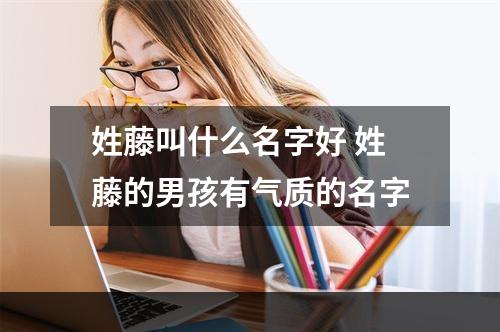 姓藤叫什么名字好 姓藤的男孩有气质的名字
