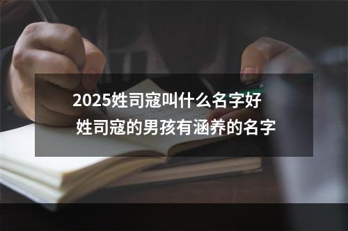 2025姓司寇叫什么名字好 姓司寇的男孩有涵养的名字