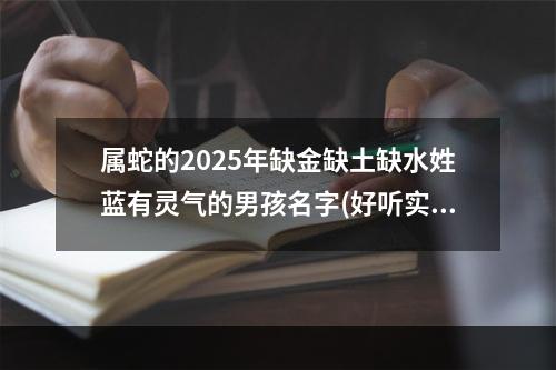 属蛇的2025年缺金缺土缺水姓蓝有灵气的男孩名字(好听实用)