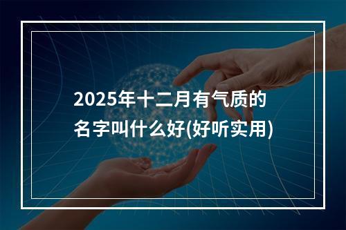 2025年十二月有气质的名字叫什么好(好听实用)
