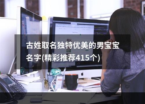 古姓取名独特优美的男宝宝名字(精彩推荐415个)