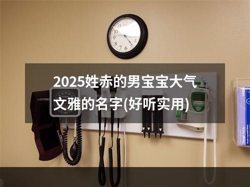 2025姓赤的男宝宝大气文雅的名字(好听实用)