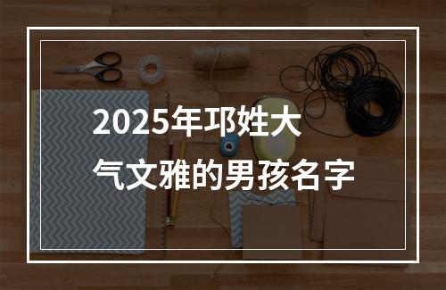 2025年邛姓大气文雅的男孩名字