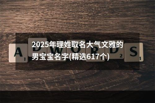 2025年理姓取名大气文雅的男宝宝名字(精选617个)