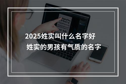 2025姓实叫什么名字好 姓实的男孩有气质的名字