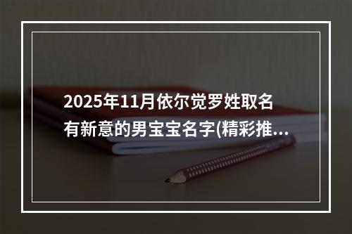 2025年11月依尔觉罗姓取名有新意的男宝宝名字(精彩推荐487个)