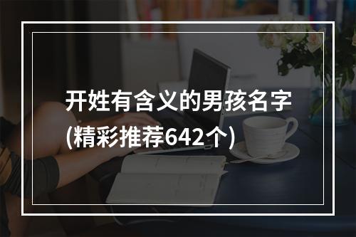 开姓有含义的男孩名字(精彩推荐642个)