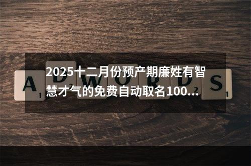 2025十二月份预产期廉姓有智慧才气的免费自动取名100分(优选)