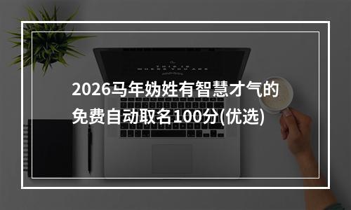 2026马年妫姓有智慧才气的免费自动取名100分(优选)