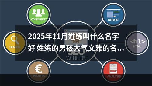 2025年11月姓练叫什么名字好 姓练的男孩大气文雅的名字