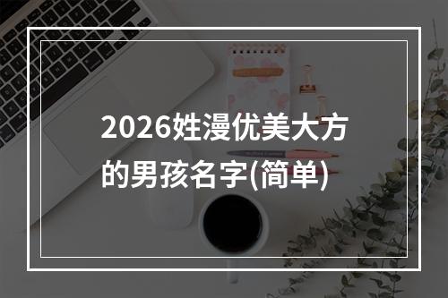 2026姓漫优美大方的男孩名字(简单)