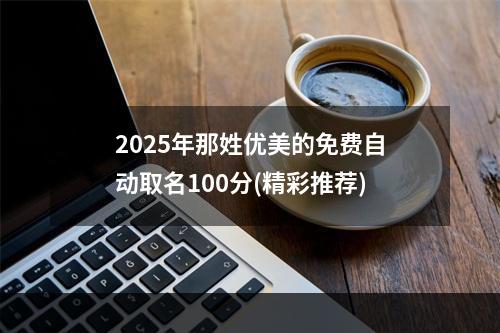 2025年那姓优美的免费自动取名100分(精彩推荐)