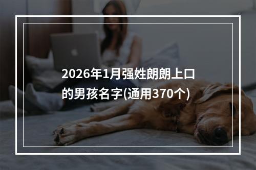 2026年1月强姓朗朗上口的男孩名字(通用370个)