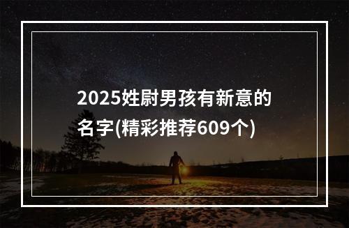 2025姓尉男孩有新意的名字(精彩推荐609个)
