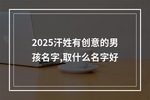 2025汗姓有创意的男孩名字,取什么名字好