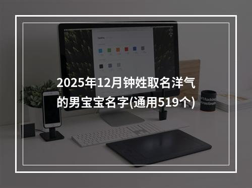 2025年12月钟姓取名洋气的男宝宝名字(通用519个)