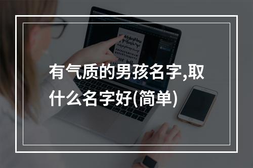有气质的男孩名字,取什么名字好(简单)