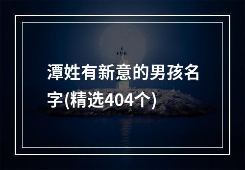 潭姓有新意的男孩名字(精选404个)