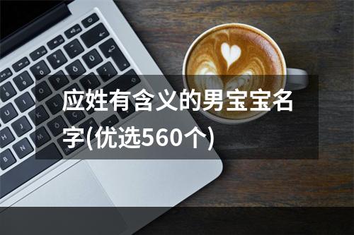 应姓有含义的男宝宝名字(优选560个)