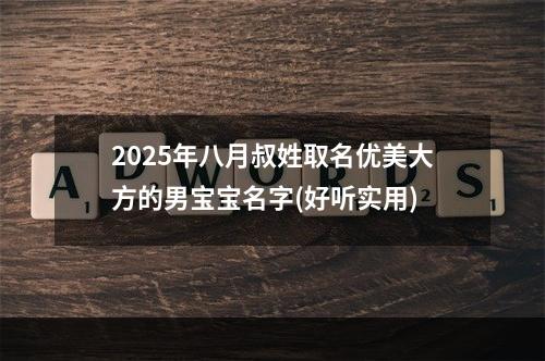 2025年八月叔姓取名优美大方的男宝宝名字(好听实用)