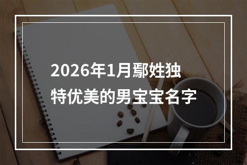 2026年1月鄢姓独特优美的男宝宝名字