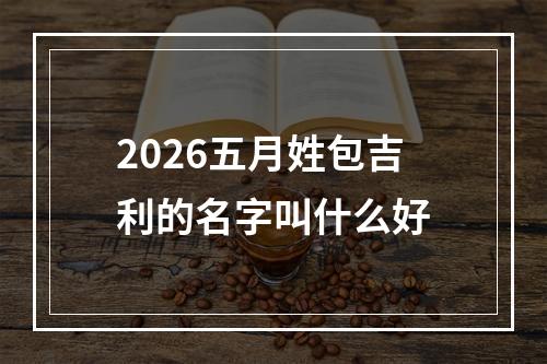 2026五月姓包吉利的名字叫什么好