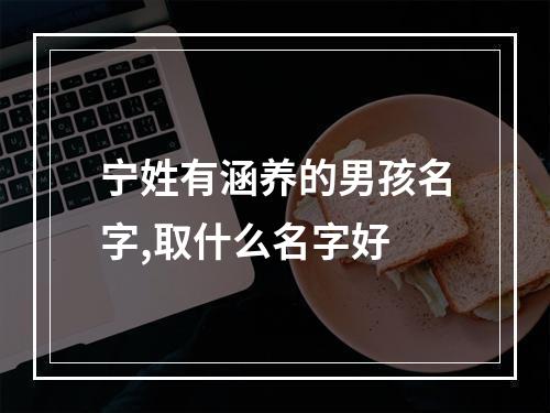 宁姓有涵养的男孩名字,取什么名字好