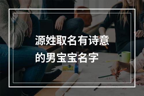 源姓取名有诗意的男宝宝名字