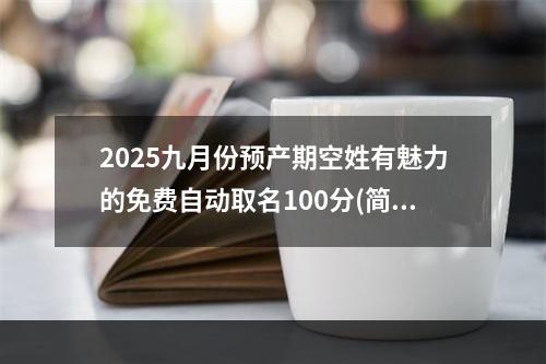 2025九月份预产期空姓有魅力的免费自动取名100分(简单)