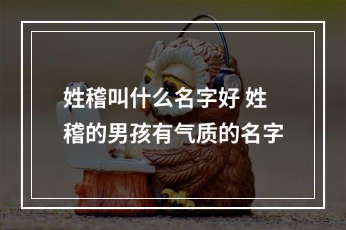 姓稽叫什么名字好 姓稽的男孩有气质的名字