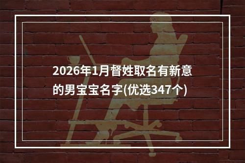 2026年1月督姓取名有新意的男宝宝名字(优选347个)