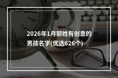 2026年1月郭姓有创意的男孩名字(优选626个)