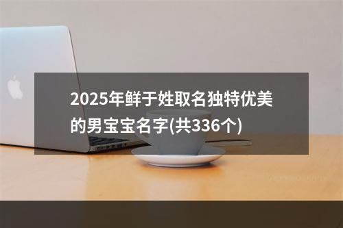 2025年鲜于姓取名独特优美的男宝宝名字(共336个)