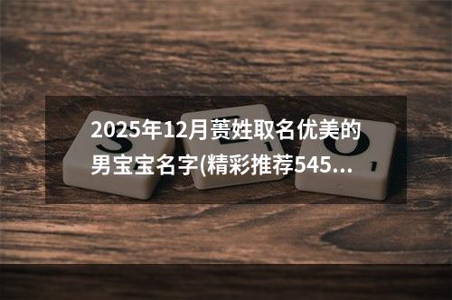 2025年12月蒉姓取名优美的男宝宝名字(精彩推荐545个)