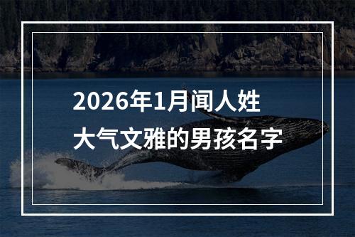 2026年1月闻人姓大气文雅的男孩名字