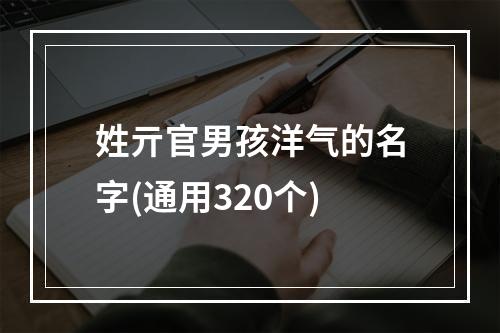 姓亓官男孩洋气的名字(通用320个)