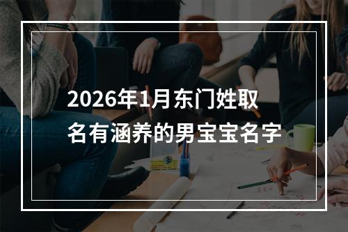 2026年1月东门姓取名有涵养的男宝宝名字