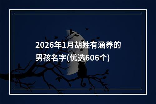 2026年1月胡姓有涵养的男孩名字(优选606个)