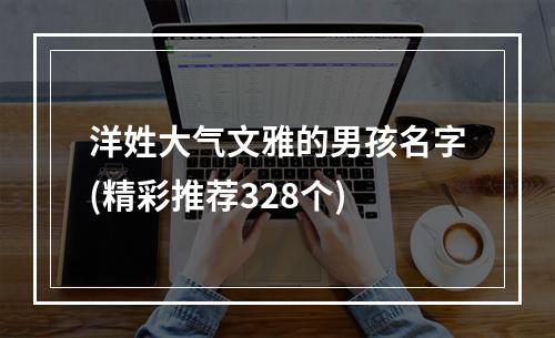 洋姓大气文雅的男孩名字(精彩推荐328个)