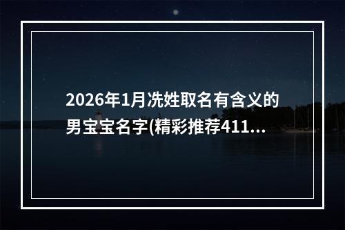 2026年1月冼姓取名有含义的男宝宝名字(精彩推荐411个)