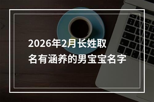 2026年2月长姓取名有涵养的男宝宝名字