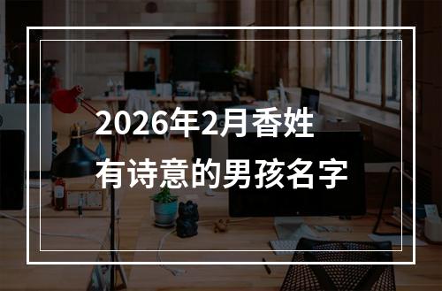 2026年2月香姓有诗意的男孩名字