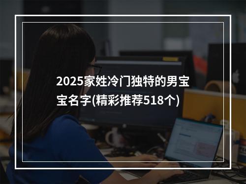 2025家姓冷门独特的男宝宝名字(精彩推荐518个)